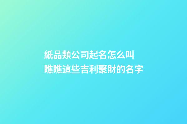 紙品類公司起名怎么叫 瞧瞧這些吉利聚財的名字-第1張-公司起名-玄機派